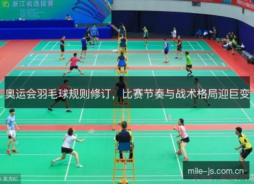 奥运会羽毛球规则修订，比赛节奏与战术格局迎巨变