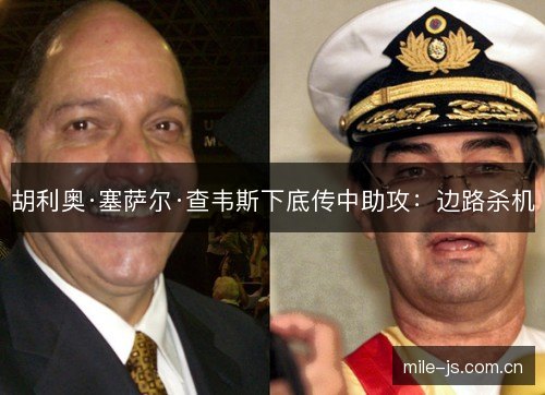 胡利奥·塞萨尔·查韦斯下底传中助攻:边路杀机 胡利奥·塞萨尔·查韦斯下底传中助攻:边路杀机