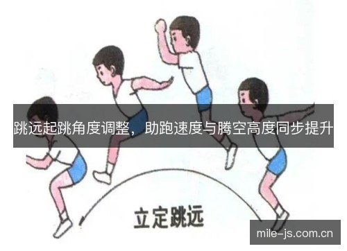 跳远起跳角度调整,助跑速度与腾空高度同步提升 跳远起跳角度调整,助跑速度与腾空高度同步提升
