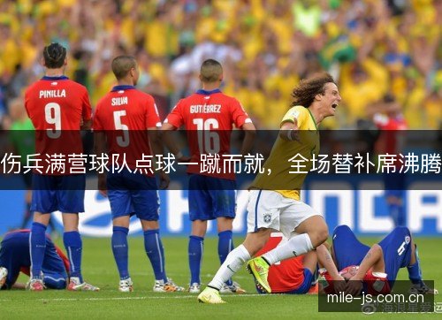 伤兵满营球队点球一蹴而就,全场替补席沸腾 伤兵满营球队点球一蹴而就,全场替补席沸腾