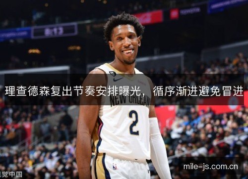 理查德森复出节奏安排曝光,循序渐进避免冒进 理查德森复出节奏安排曝光,循序渐进避免冒进